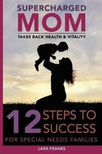 Supercharged Mom Takes Back Health & Vitality: 12 Steps To Success For Special