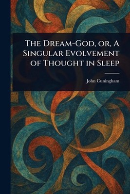 The Dream-God, or, A Singular Evolvement of Thought in Sleep by John Cuningham P
