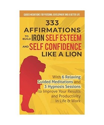333 Affirmations To Build Iron Self Esteem and Self Confidence Like a Lion: With