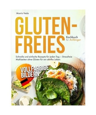 Glutenfreies Kochbuch für Anfänger: Schnelle und einfache Rezepte für jeden T