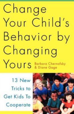 Change Your Child's Behavior by Changing Yours: 13 New Tricks to Get Kids to Co