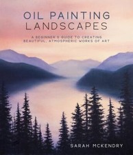 Oil Painting Landscapes: A Beginner's Guide to Creating Beautiful, Atmospheric