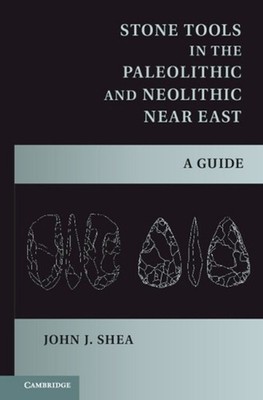 Stone Tools in the Paleolithic and Neolithic Near East: A Guide by John J. Shea