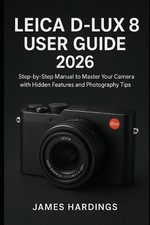Leica D-Lux 8 User Guide 2026: Step-by-Step Manual to Master Your Camera with Hi