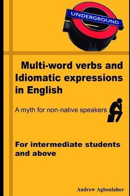 Multi-Word Verbs and Idiomatic Expressions in English. a Myth for Non-Native Spe