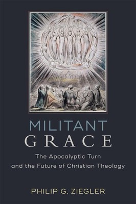 Militant Grace: The Apocalyptic Turn and the Future of Christian Theology by Phi