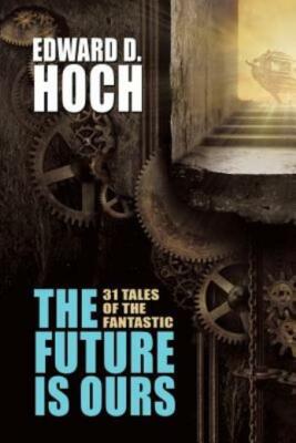 The Future Is Ours: The Collected Science Fiction Of Edward D  Hoch