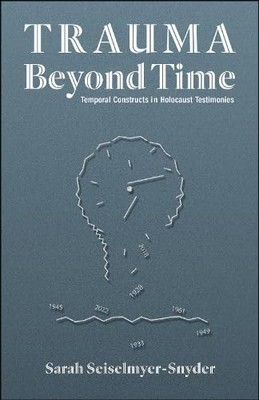 Trauma Beyond Time: Temporal Constructs in Holocaust Testimonies by Sarah Seise