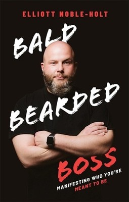 Bald Bearded Boss: Manifesting Who You're Meant To Be by Elliott Noble-Holt (Eng