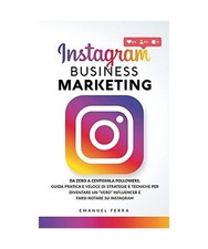 Instagram Business Marketing: Da zero a centomila followers. Guida pratica e vel