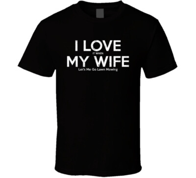 I Love It When My Wife Let's Me Go Lawn Mowing Funny Gift T Shirt