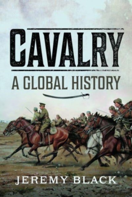 Cavalry: A Global History by Jeremy Black (Hardback Book)