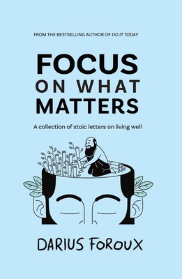 Focus on What Matters | A Collection of Stoic Letters on Living Well | Foroux
