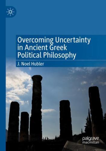 Overcoming Uncertainty in Ancient Greek Political Philosophy by J. Noel ...