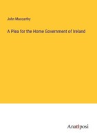 A Plea For The Home Government Of Ireland John Maccarthy