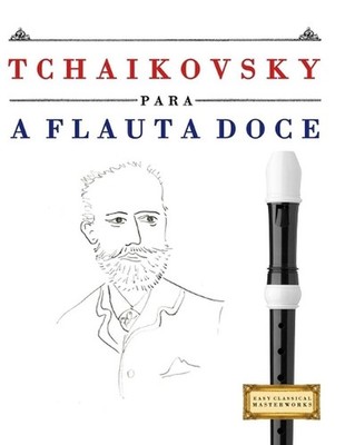 Tchaikovsky para a Flauta Doce: 10 pe?as f?ciles para a Flauta Doce livro para p