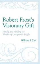 Robert Frost’s Visionary Gift : Mining and Minding the Wonder of Unexpected S...