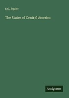 The States Of Central America E. G. Squier