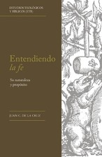 Entendiendo la fe: Su naturaleza y prop?sito by Juan C. de la Cruz (Spanish) Pap