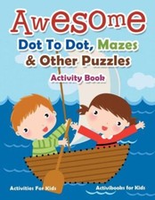 Awesome Dot To Dot, Mazes  Other Puzzles Activity Book - Activities For Ki...