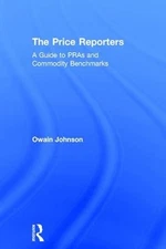 The Price Reporters: A Guide to PRAs and Commodity Benchmarks by Owain Johnson (
