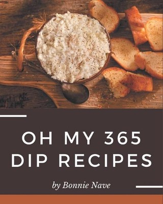 Oh My 365 Dip Recipes: More Than a Dip Cookbook by Bonnie Nave Paperback Book