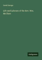 Life And Labours Of The Rev. Wm. Mcclure David Savage