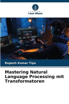 Mastering Natural Language Processing mit Transformatoren by Rupesh Kumar Tipu P