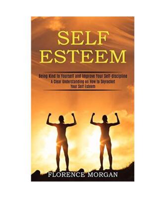 Self Esteem: Being Kind to Yourself and Improve Your Self-discipline 