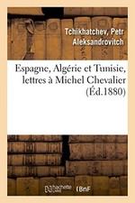 			Espagne, AlgArie et Tunisie, lettres A  Michel Chevalier. TCHIKHATCHEV-P<|		