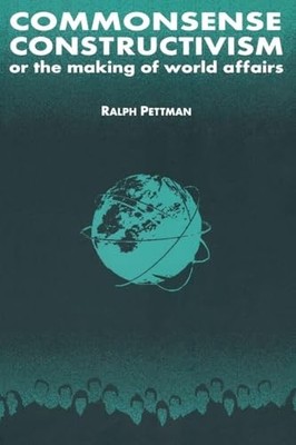 Commonsense Constructivism, or the Making of World Affairs by Ralph Pettman
