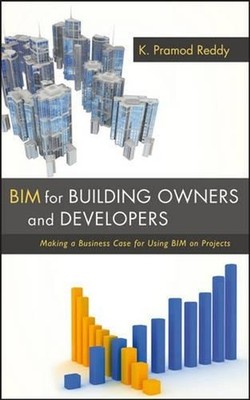 BIM for Building Owners and Developers: Making a Business Case for Using BIM on