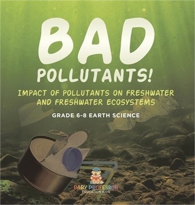 Bad Pollutants! Impact of Pollutants on Freshwater and Freshwater Ecosystems Gra