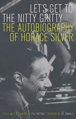 Let's Get to the Nitty Gritty The Autobiography of Horace Silver Horace Silver