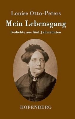Mein Lebensgang: Gedichte aus f?nf Jahrzehnten by Louise Otto-Peters (German) Ha