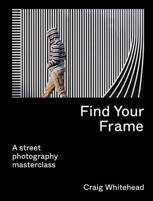 Find Your Frame: A Street Photography Masterclass by Craig Whitehead (English) P