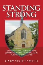 STANDING STRONG: GROVE CITY COLLEGE'S 150-YEAR JOURNEY IN FAITH... Gary Scott Sm