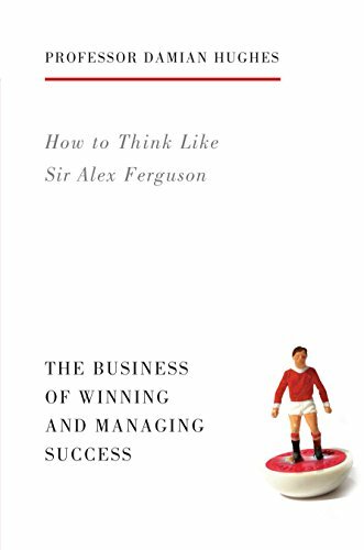 How to Think Like Sir Alex Ferguson: The Business of Winning and Managing Suc.