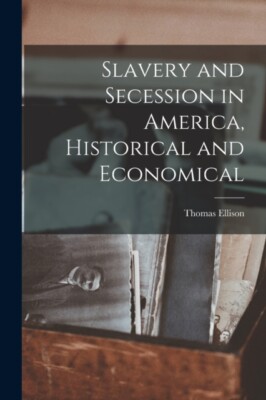 Ellison - Slavery and Secession in America Historical and Economical  - X555z