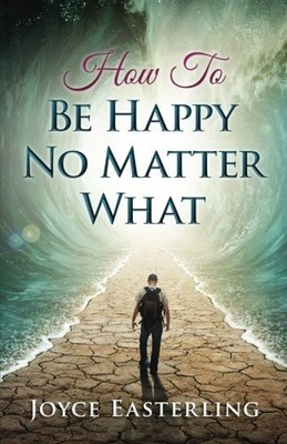 HOW TO BE HAPPY NO MATTER WHAT By Joyce Easterling **BRAND NEW**