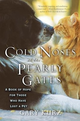 Cold Noses At The Pearly Gates: A Book of Hope for Those Who Hav
