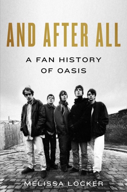 And After All A Fan History of Oasis by Melissa Locker (Hardback Book)