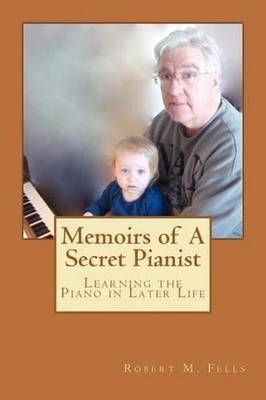 Memoirs of A Secret Pianist: Learning the Piano in Later Life by Robert M. Fells