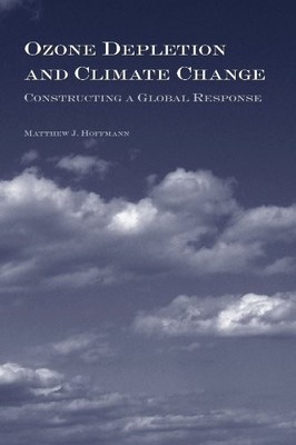 Ozone Depletion and Climate Change: Constructing a Global Response by Matthew J