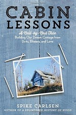 CABIN LESSONS: A NAIL-BY-NAIL TALE: BUILDING OUR DREAM By Spike Carlsen **NEW**