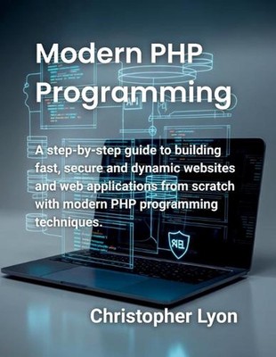 Modern PHP Programming: A step-by-step guide to building fast, secure and dynami