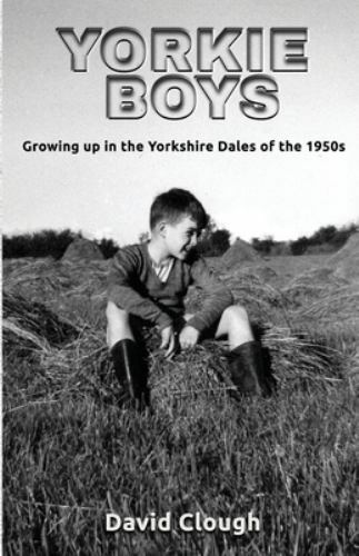 Yorkie Boys : Growing up in the Yorkshire Dales of The 1950s by David Clough ...