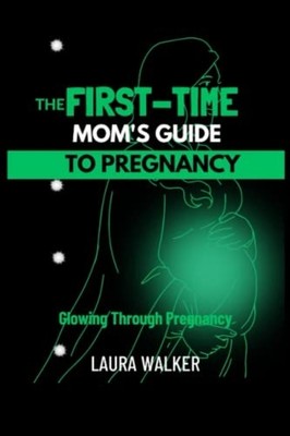 The First-Time Mom's Guide to Pregnancy Glowing Through -  NEW LAURA. WALKER 202