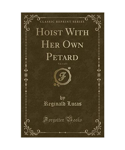 Hoist With Her Own Petard, Vol. 1 of 3 (Classic Reprint), Reginald