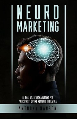 Neuromarketing: Le Basi del Neuromarketing per Principianti e come metterlo in P